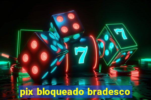 pix bloqueado bradesco